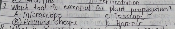 grarling. D. termentation
1. Which fool is essentfial for plant propagation?
A. Microscope
C. Telcslopc
⑤ Pruning 'shears D. Hammer