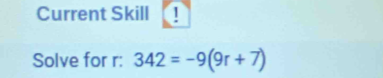 Current Skill ! 
Solve for r : 342=-9(9r+7)