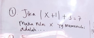 ①. Jika |x+1|+3=7
Maka nilai X yg memench; 
adalah. . . Y