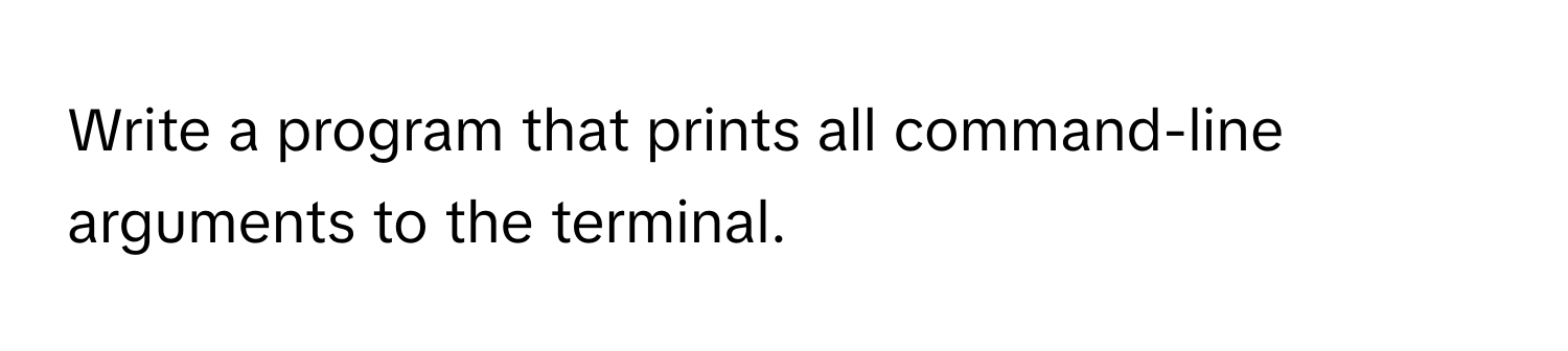 Write a program that prints all command-line arguments to the terminal.