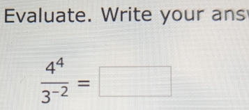 Evaluate. Write your ans
 4^4/3^(-2) =□