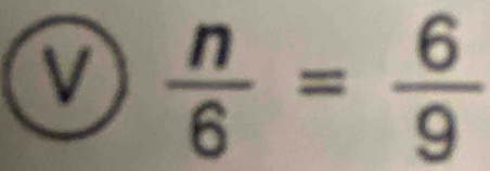  n/6 = 6/9 