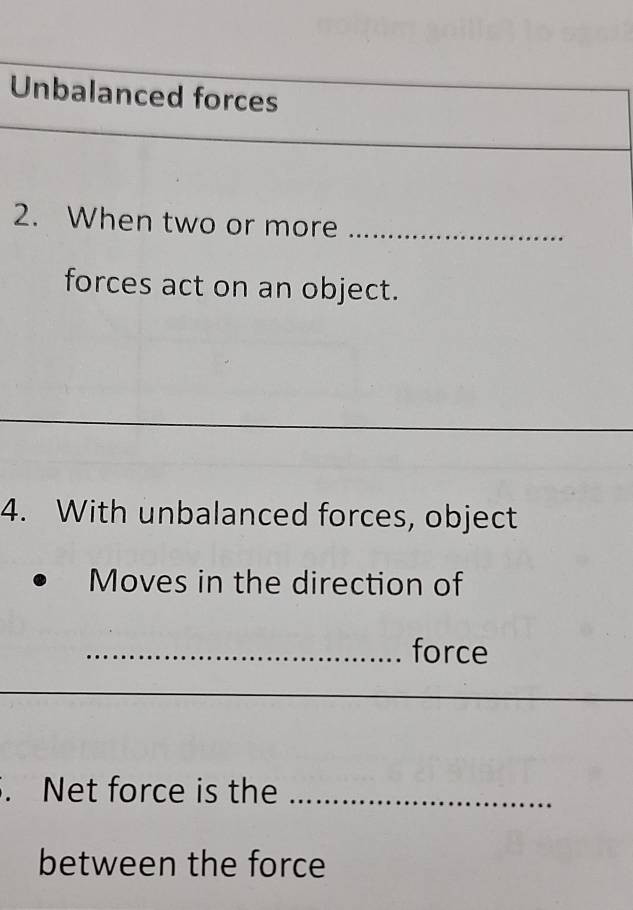 Unbalanced forces 
2. When two or more_ 
forces act on an object. 
_ 
4. With unbalanced forces, object 
Moves in the direction of 
_force 
. Net force is the_ 
between the force