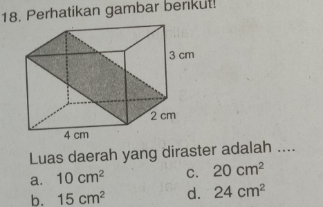 Perhatikan gambar berikut!
Luas daerah yang diraster adalah ....
a. 10cm^2
C. 20cm^2
b. 15cm^2
d. 24cm^2