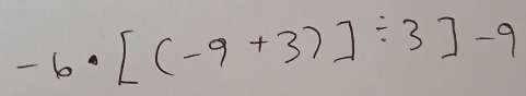 -6· [(-9+3)]/ 3]-9