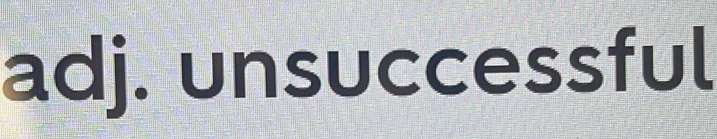 adj. unsuccessful