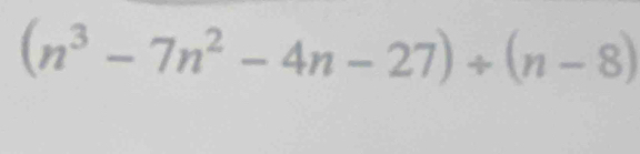 (n^3-7n^2-4n-27)/ (n-8)