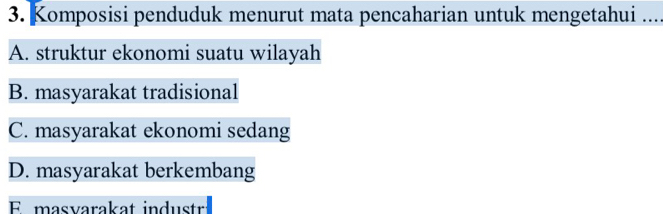 Komposisi penduduk menurut mata pencaharian untuk mengetahui ....
A. struktur ekonomi suatu wilayah
B. masyarakat tradisional
C. masyarakat ekonomi sedang
D. masyarakat berkembang