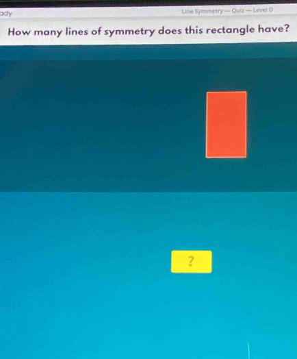 ady Line Symmetry — Quiz — Level D 
How many lines of symmetry does this rectangle have? 
?