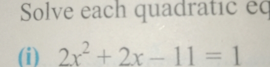 Solve each quadratic eq 
(i) 2x^2+2x-11=1