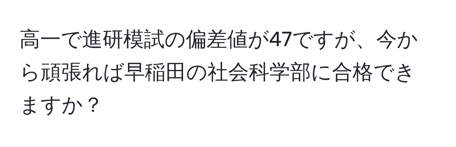 高一で進研模試の偏差値が47ですが、今から頑張れば早稲田の社会科学部に合格できますか？