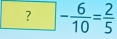 ?- 6/10 = 2/5 