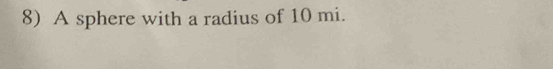 A sphere with a radius of 10 mi.