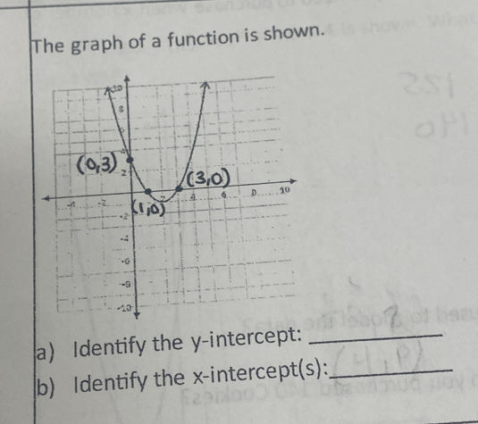 The graph of a function is shown.
a Identify the y-intercept:_
b) Identify the x-intercept(s):_