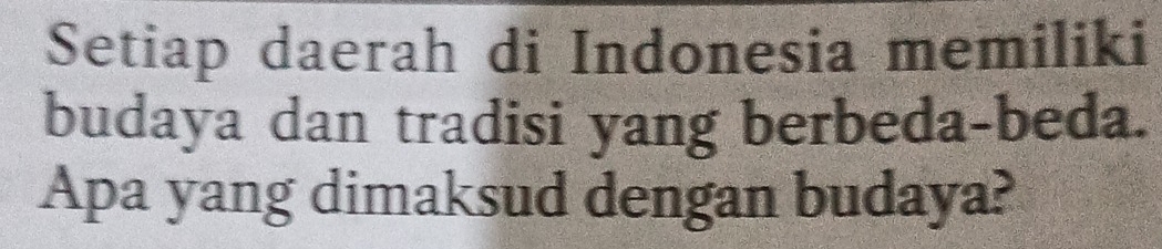 Setiap daerah di Indonesia memiliki 
budaya dan tradisi yang berbeda-beda. 
Apa yang dimaksud dengan budaya?