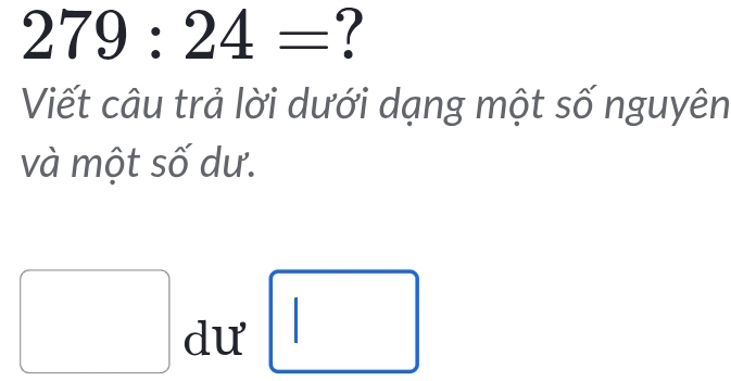 279:24= ? 
Viết câu trả lời dưới dạng một số nguyên 
và một số dư.
(-3,4) dư