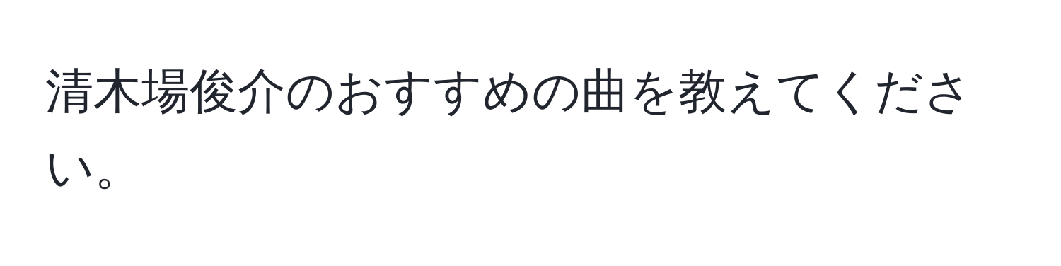 清木場俊介のおすすめの曲を教えてください。