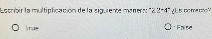 Escribir la multiplicación de la siguiente manera: “ 2.2=4 " ¿Es correcto?
True False