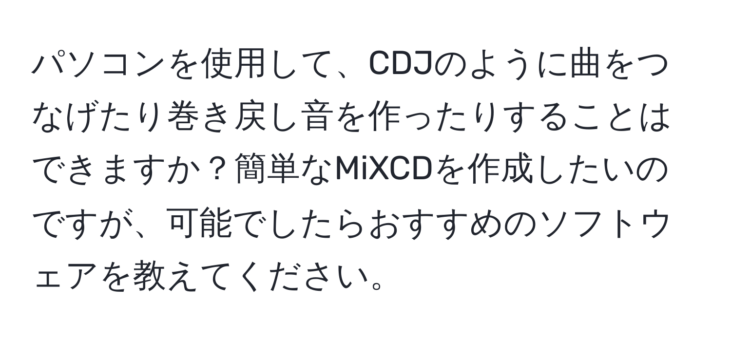 パソコンを使用して、CDJのように曲をつなげたり巻き戻し音を作ったりすることはできますか？簡単なMiXCDを作成したいのですが、可能でしたらおすすめのソフトウェアを教えてください。