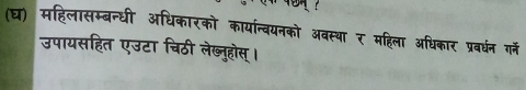 (घ) महिलासम्बन्धी अधिकारको कायान्वयनको अवस्था र महिला अधिकार प्रवधंन गन्ने 
उपायसहित एउटा चिठी लेब्नुहोस्।