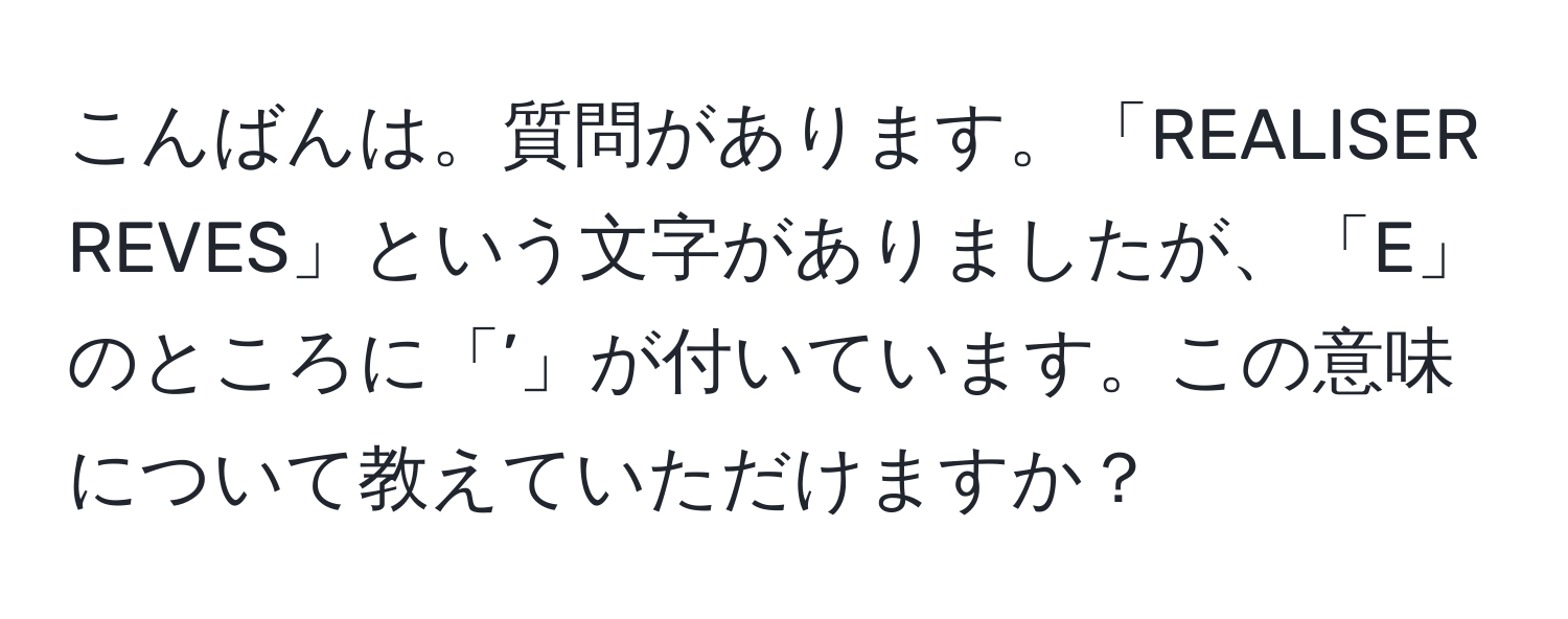 こんばんは。質問があります。「REALISER REVES」という文字がありましたが、「E」のところに「’」が付いています。この意味について教えていただけますか？