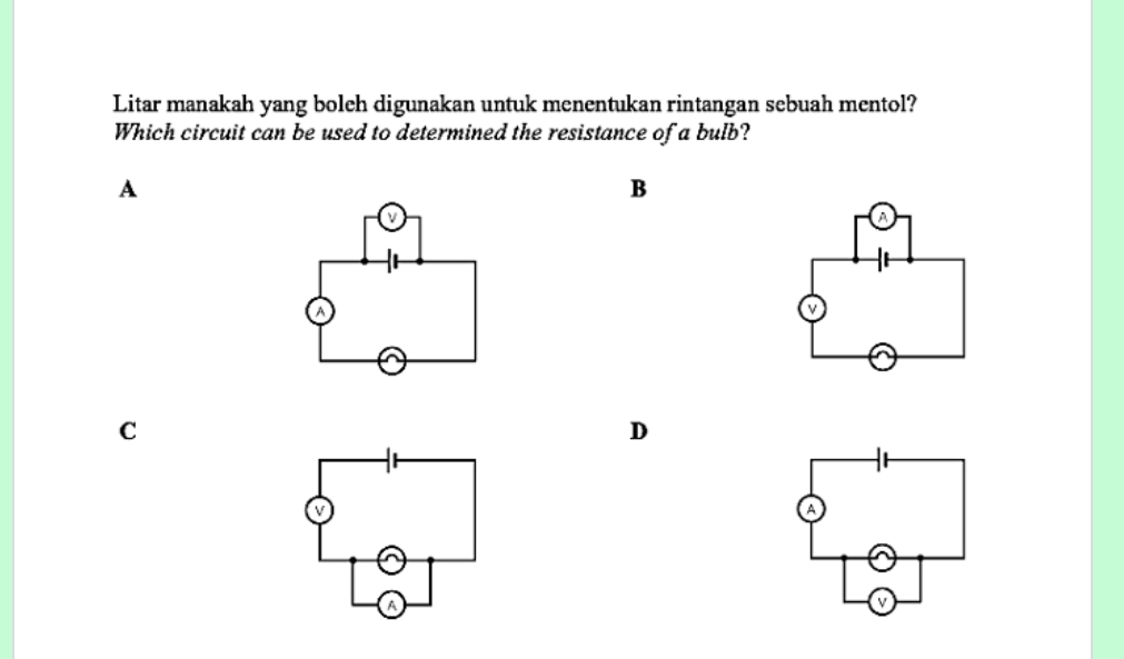 Litar manakah yang boleh digunakan untuk menentukan rintangan sebuah mentol?
Which circuit can be used to determined the resistance of a bulb?
A
B
C
D