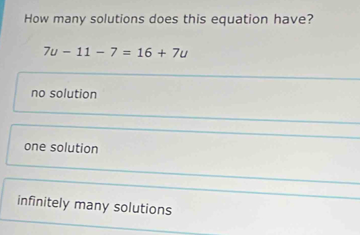 How many solutions does this equation have?
7u-11-7=16+7u
no solution
one solution
infinitely many solutions