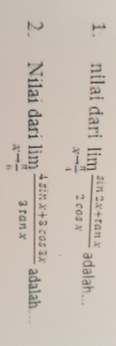 nilai dari limlimits _xto  π /4  (sin 2x+tan x)/2cos x  adalah... 
2. Nilai dari limlimits _xto  π /6  (4sin x+3cos 2x)/3tan x  adalah