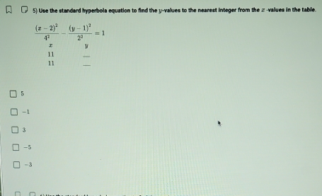 Use the standard hyperbola equation to find the y-values to the nearest integer from the x -values in the table.
5
-1
3
-5
-3