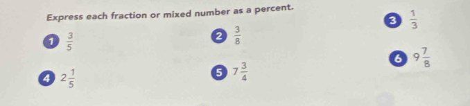 Express each fraction or mixed number as a percent.
 1/3 
1  3/5 
2  3/8 
6 9 7/8 
4 2 1/5 
5 7 3/4 