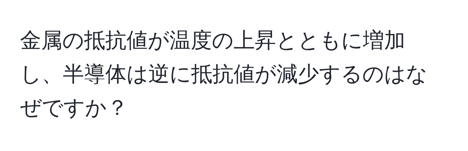 金属の抵抗値が温度の上昇とともに増加し、半導体は逆に抵抗値が減少するのはなぜですか？