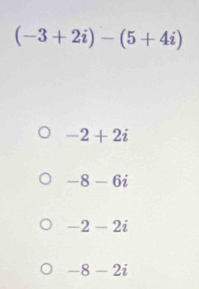 (-3+2i)-(5+4i)
-2+2i
-8-6i
-2-2i
-8-2i