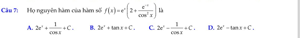 Họ nguyên hàm của hàm số f(x)=e^x(2+ (e^(-x))/cos^2x ) là
A. 2e^x+ 1/cos x +C. B. 2e^x+tan x+C. C. 2e^x- 1/cos x +C. D. 2e^x-tan x+C.