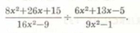  (8x^2+26x+15)/16x^2-9 /  (6x^2+13x-5)/9x^2-1 .