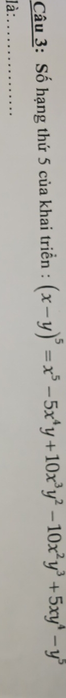 Số hạng thứ 5 của khai triển : (x-y)^5=x^5-5x^4y+10x^3y^2-10x^2y^3+5xy^4-y^5
là:_