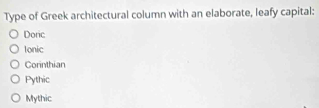 Type of Greek architectural column with an elaborate, leafy capital:
Doric
Ionic
Corinthian
Pythic
Mythic
