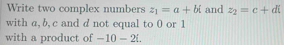 Write two complex numbers z_1=a+bi and z_2=c+di
with a, b, c and d not equal to 0 or 1
with a product of -10-2i.