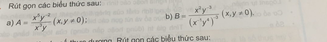 Rút gọn các biểu thức sau:
a) A= (x^5y^(-2))/x^3y (x,y!= 0); 
b) B=frac x^2y^(-3)(x^(-1)y^4)^-3(x,y!= 0). 
rợng. Rút gọn các biểu thức sau: