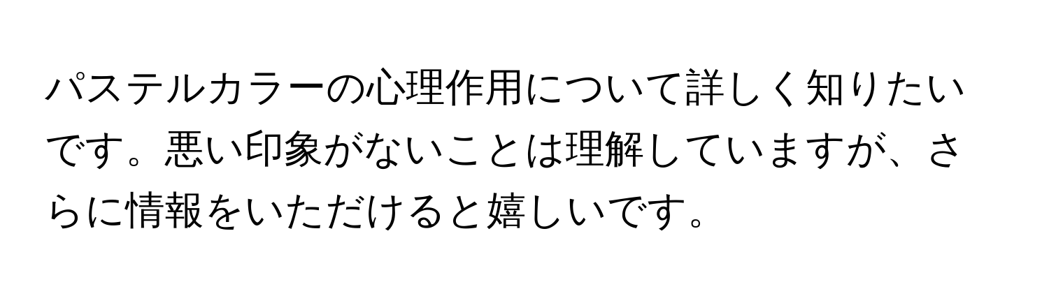 パステルカラーの心理作用について詳しく知りたいです。悪い印象がないことは理解していますが、さらに情報をいただけると嬉しいです。