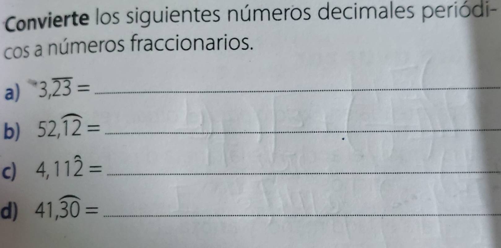 Convierte los siguientes números decimales periódi- 
cos a números fraccionarios. 
a) 3,overline 23= _ 
b) 52,widehat 12= _ 
c) 4,11hat 2= _ 
d) 41,widehat 30= _