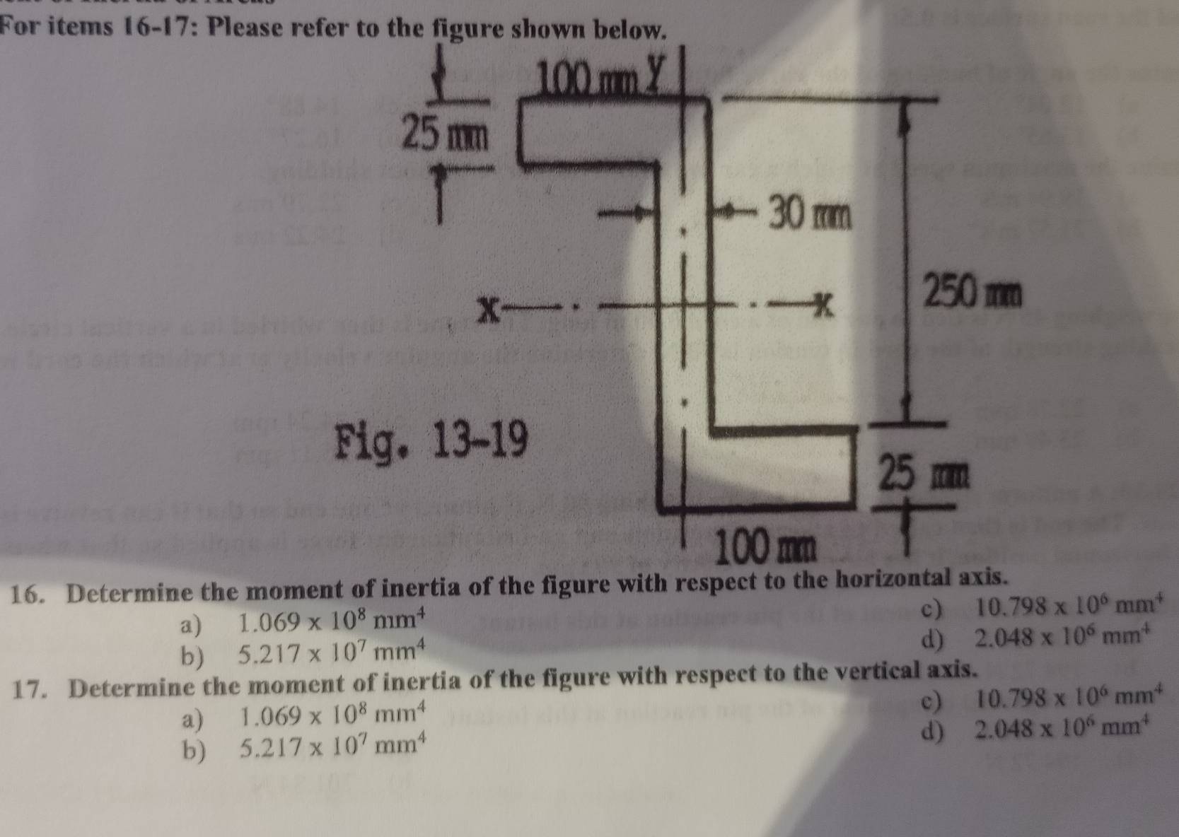 a) 1.069* 10^8nm^4
c) 10.798* 10^6mm^4
b) 5.217* 10^7mm^4
d) 2.048* 10^6mm^4
17. Determine the moment of inertia of the figure with respect to the vertical axis.
a) 1.069* 10^8mm^4
c) 10.798* 10^6mm^4
b) 5.217* 10^7mm^4
d) 2.048* 10^6mm^4