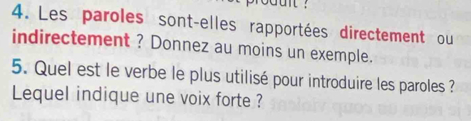 Les paroles sont-elles rapportées directement ou 
indirectement ? Donnez au moins un exemple. 
5. Quel est le verbe le plus utilisé pour introduire les paroles ? 
Lequel indique une voix forte ?