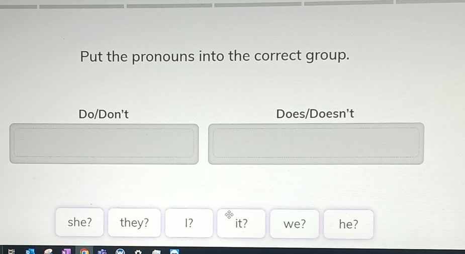 Put the pronouns into the correct group. 
Do/Don't Does/Doesn't 
she? they? I? it? we? he?