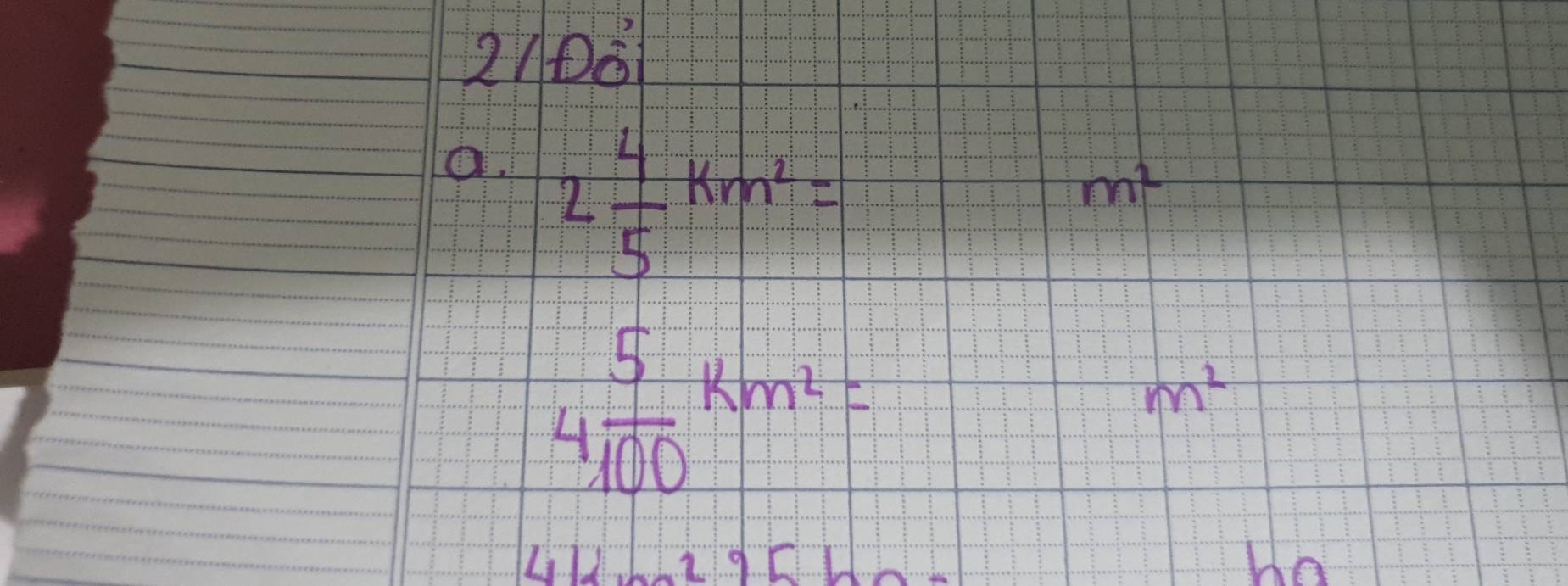 2100 
a. 2 4/5 km^2=
m^2
4 5/100 km^2=
m^2
1