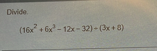 Divide.
(16x^2+6x^3-12x-32)/ (3x+8)