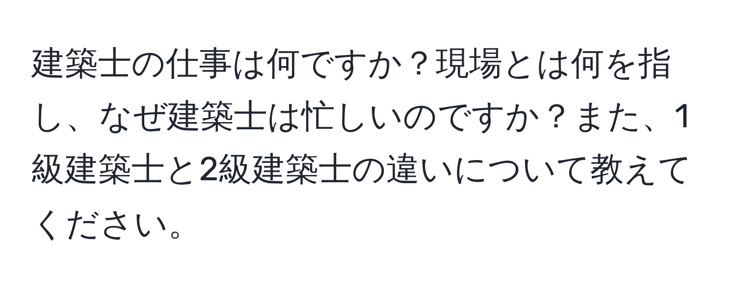 建築士の仕事は何ですか？現場とは何を指し、なぜ建築士は忙しいのですか？また、1級建築士と2級建築士の違いについて教えてください。