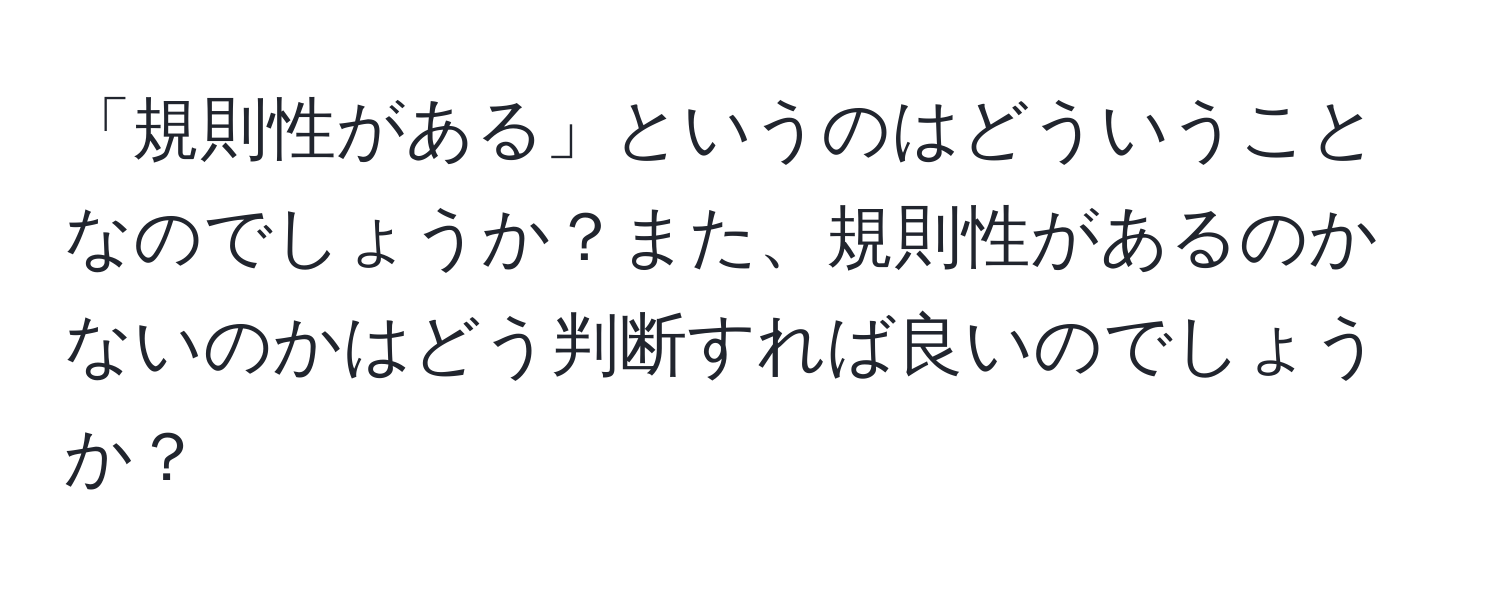 「規則性がある」というのはどういうことなのでしょうか？また、規則性があるのかないのかはどう判断すれば良いのでしょうか？