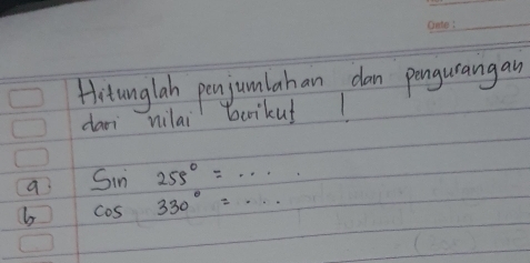 Hitunglah penjumlahan dan pengurangan 
dan nilai boikuf 1 
a Sin255°=·s
b cos 330°=...