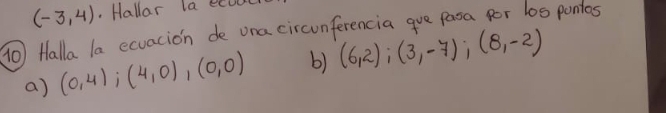 (-3,4). Hallar la ecou 
( Halla la ecuacion de ona circunferencia gue pasa for l0s pontos 
a) (0,4); (4,0),(0,0) b) (6,2); (3,-7); (8,-2)