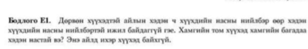 Βодлого E1. Дорвон хуухэдтэй айлын хэдэн ч хуухднйн насны нийлбэр оор хадэн 
хуухднйн насны нийлбэртэй нжия байдагтγй гэе. Χамгийн τοм хуухэд хамгийн багадаа 
хэдэн настай вэ? Энэ айлд ихэр хуухэд байхгγй.